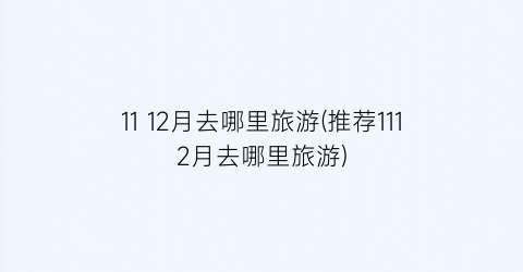 11 12月去哪里旅游(推荐1112月去哪里旅游)